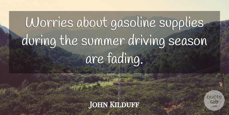 John Kilduff Quote About Driving, Gasoline, Season, Summer, Supplies: Worries About Gasoline Supplies During...