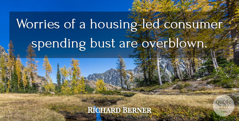Richard Berner Quote About Bust, Consumer, Spending, Worries: Worries Of A Housing Led...