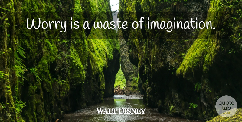Walt Disney Quote About Imagination, Worry, Waste: Worry Is A Waste Of...