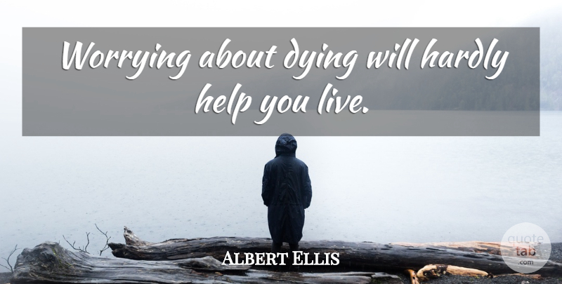 Albert Ellis Quote About Worry, Dying, Helping: Worrying About Dying Will Hardly...