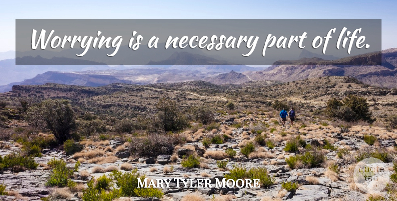 Mary Tyler Moore Quote About Worry, Parts Of Life: Worrying Is A Necessary Part...