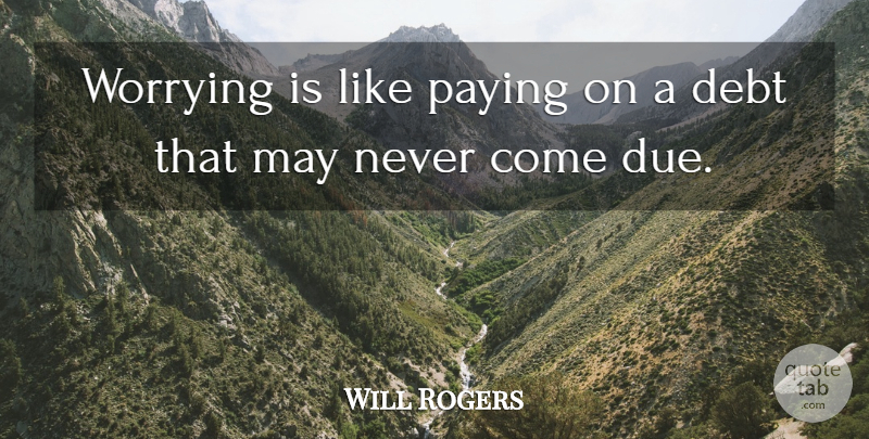 Will Rogers Quote About Worry, May, Debt: Worrying Is Like Paying On...