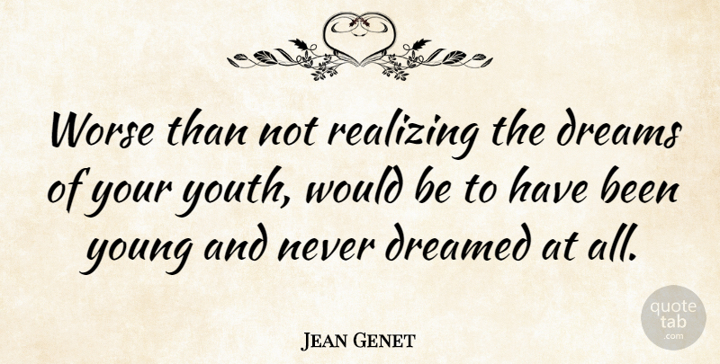 Jean Genet Quote About Dream, Would Be, Youth: Worse Than Not Realizing The...