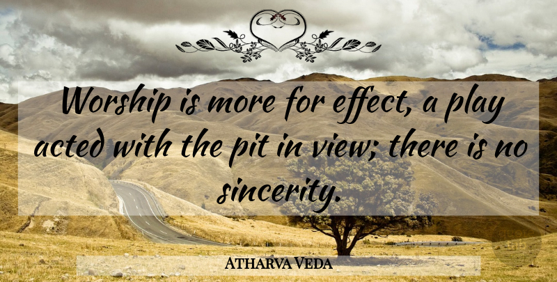 Atharva Veda Quote About Acted, Pit, Worship: Worship Is More For Effect...