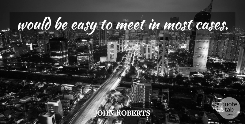John Roberts Quote About Easy, Meet: Would Be Easy To Meet...