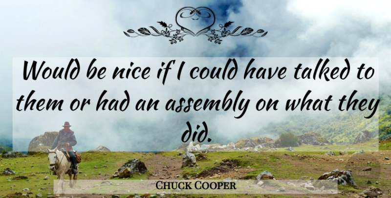 Chuck Cooper Quote About Assembly, Nice, Talked: Would Be Nice If I...