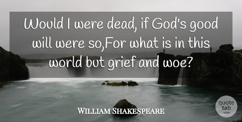 William Shakespeare Quote About Good, Grief: Would I Were Dead If...