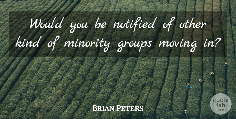 Brian Peters Quote About Groups, Minority, Moving: Would You Be Notified Of...