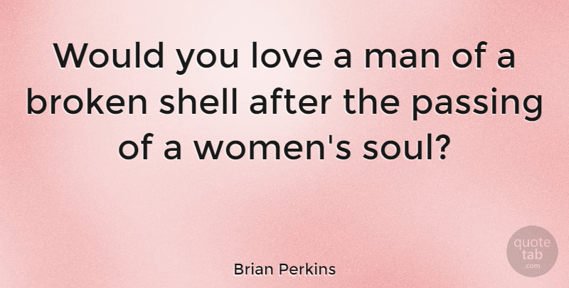 Brian Perkins Quote About Broken Heart, Men, Soul: Would You Love A Man...