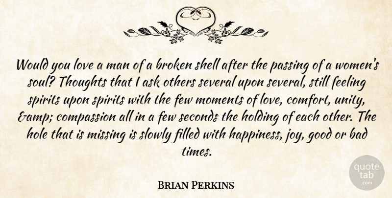 Brian Perkins Quote About Ask, Bad, Broken, Compassion, Feeling: Would You Love A Man...