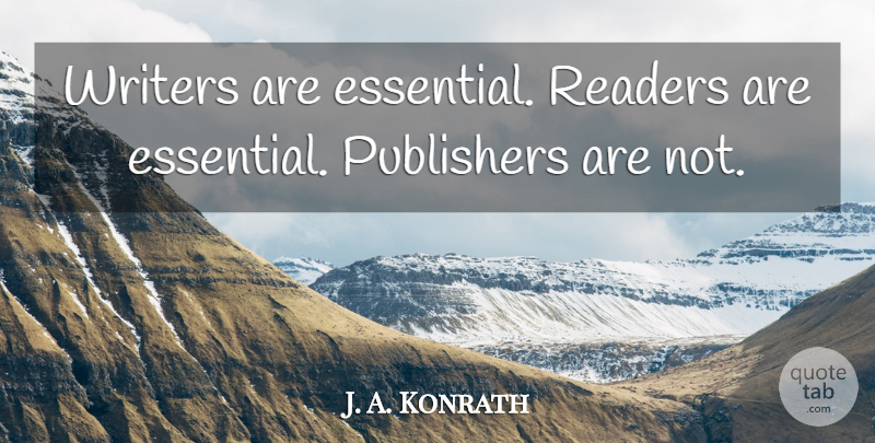 J. A. Konrath Quote About Publishers: Writers Are Essential Readers Are...