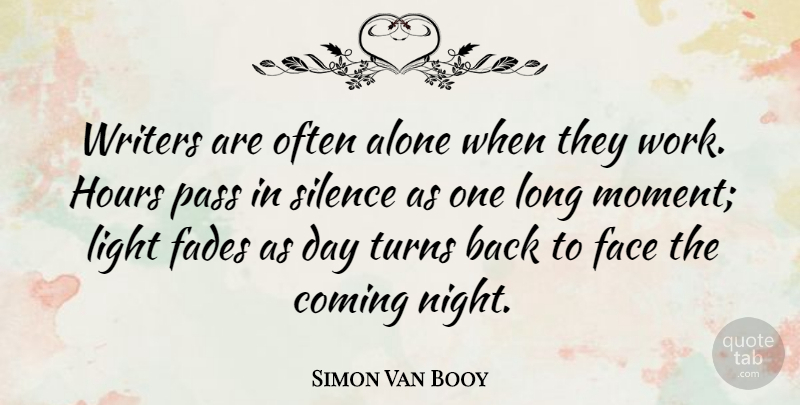 Simon Van Booy Quote About Alone, Coming, Face, Fades, Hours: Writers Are Often Alone When...