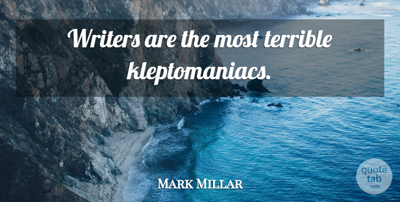 Mark Millar Quote About Terrible: Writers Are The Most Terrible...