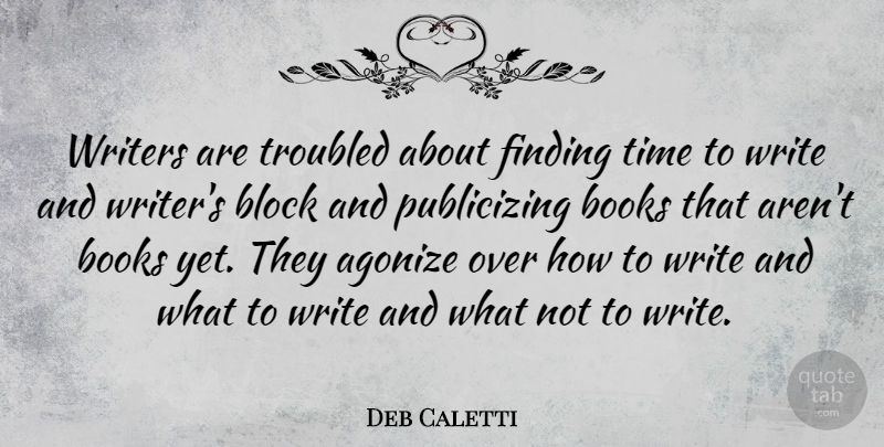 Deb Caletti Quote About Agonize, Block, Finding, Time, Troubled: Writers Are Troubled About Finding...