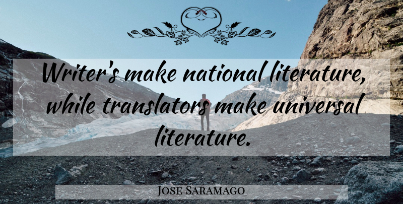 Jose Saramago Quote About Literature, Translators, Universal: Writers Make National Literature While...