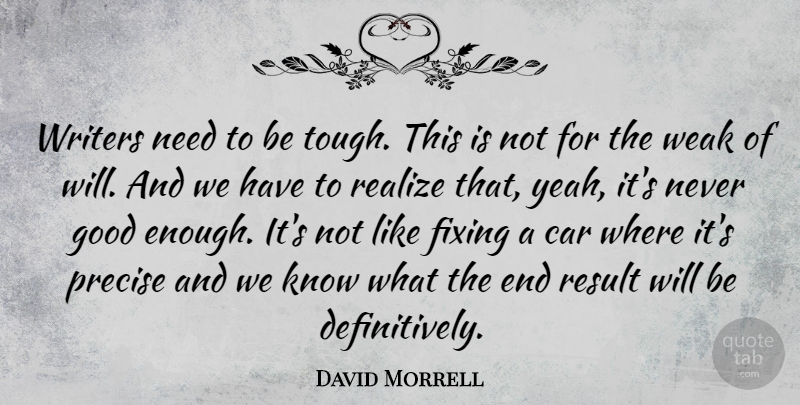 David Morrell Quote About Car, Fixing, Good, Precise, Realize: Writers Need To Be Tough...