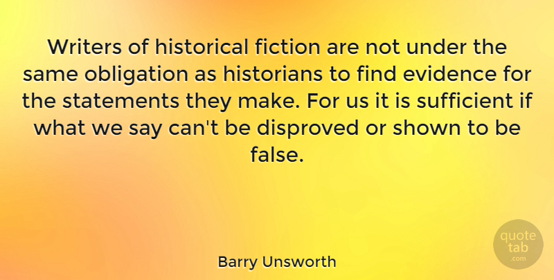 Barry Unsworth Quote About Evidence, Historians, Historical, Shown, Statements: Writers Of Historical Fiction Are...