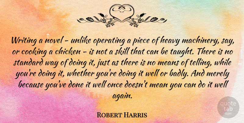Robert Harris Quote About Chicken, Cooking, Heavy, Mean, Means: Writing A Novel Unlike Operating...