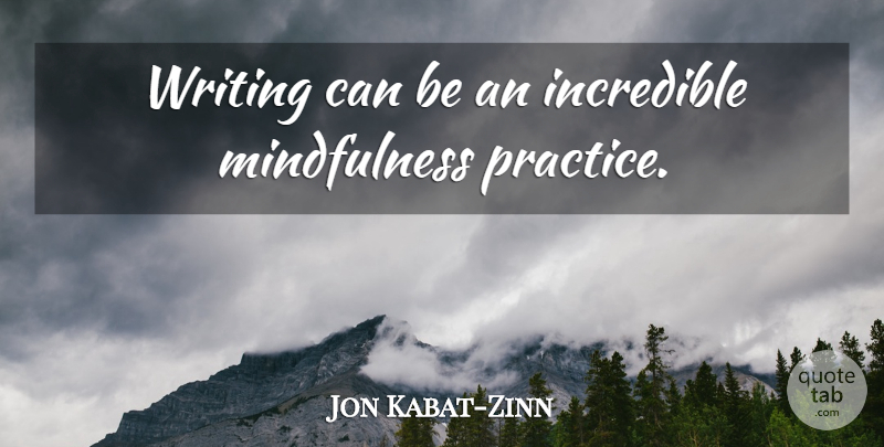 Jon Kabat-Zinn Quote About Writing, Practice, Mindfulness: Writing Can Be An Incredible...
