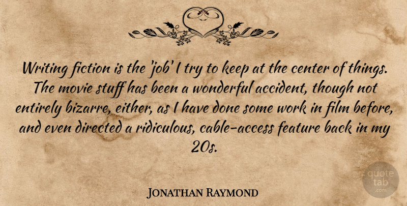 Jonathan Raymond Quote About Center, Directed, Entirely, Feature, Stuff: Writing Fiction Is The Job...