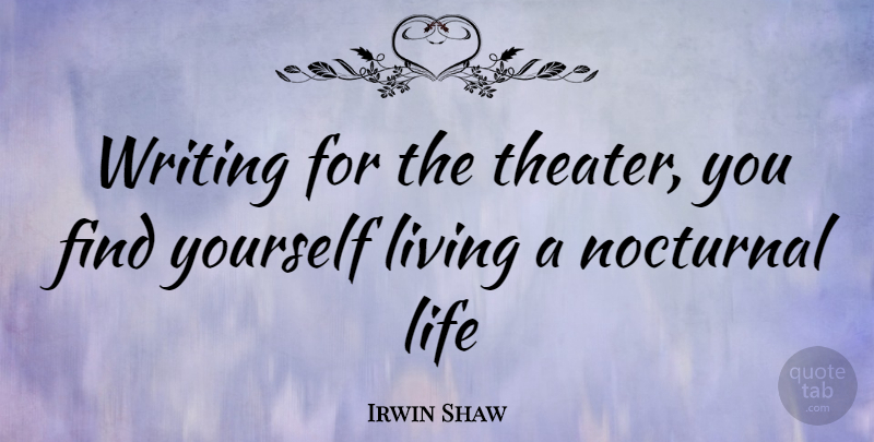 Irwin Shaw Quote About Writing, Finding Yourself, Nocturnal: Writing For The Theater You...