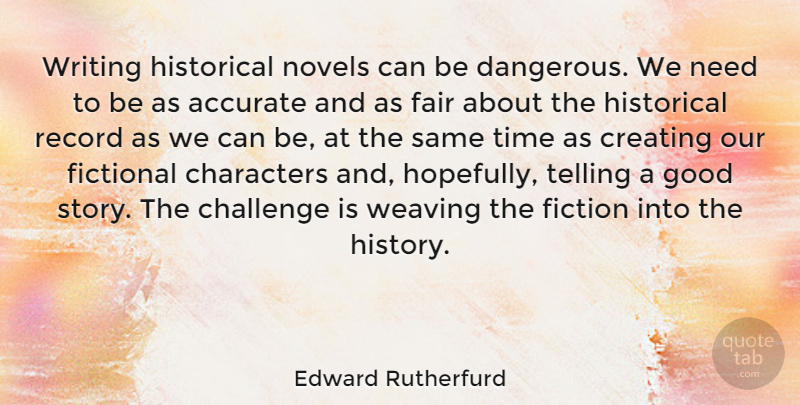 Edward Rutherfurd Quote About Accurate, Challenge, Characters, Creating, Fair: Writing Historical Novels Can Be...
