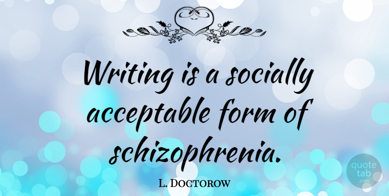 L. Doctorow Quote About Acceptable, Form, Socially, Writers And Writing: Writing Is A Socially Acceptable...