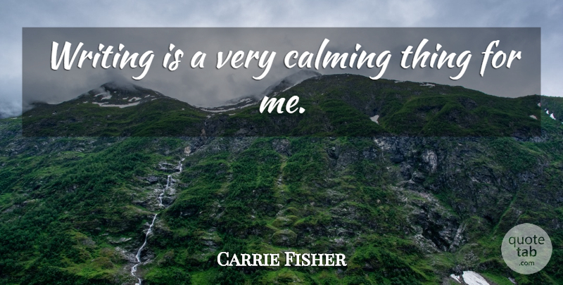 Carrie Fisher Quote About undefined: Writing Is A Very Calming...