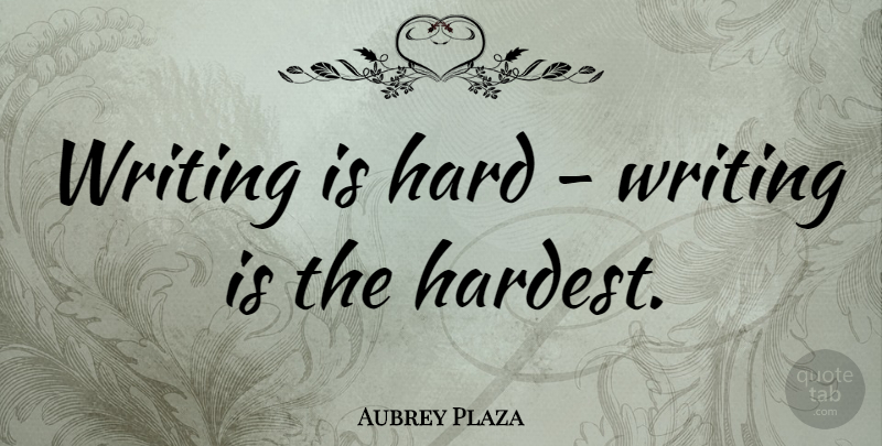 Aubrey Plaza Quote About Writing, Hardest, Hard: Writing Is Hard Writing Is...