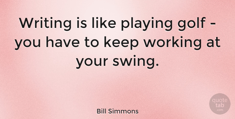 Bill Simmons Quote About Writing, Golf, Swings: Writing Is Like Playing Golf...