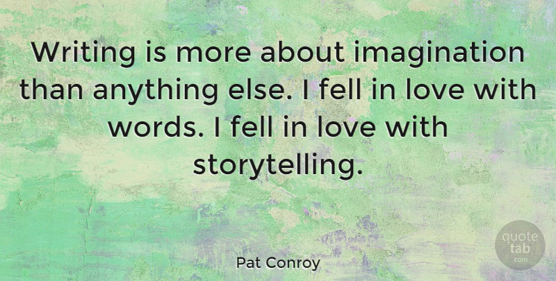 Pat Conroy Quote About Imagination, Love: Writing Is More About Imagination...