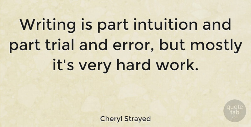 Cheryl Strayed Quote About Writing, Hard Work, Errors: Writing Is Part Intuition And...