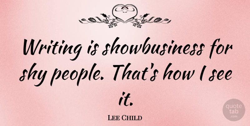 Lee Child Quote About Writing, People, Shy: Writing Is Showbusiness For Shy...