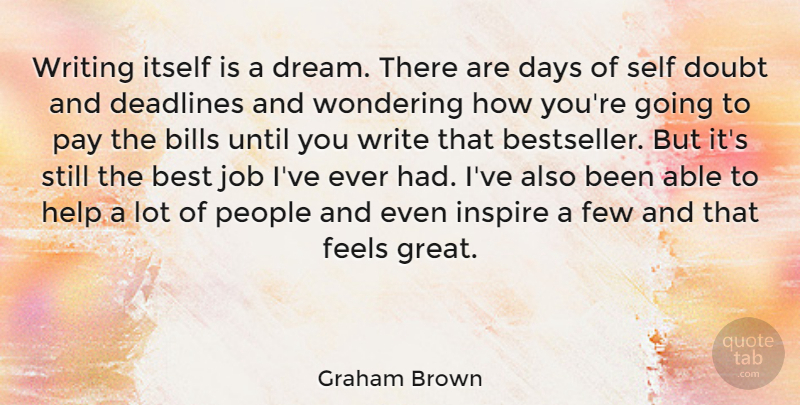 Graham Brown Quote About Best, Bills, Days, Deadlines, Doubt: Writing Itself Is A Dream...