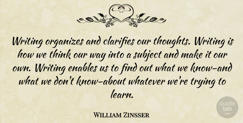 William Zinsser Quote About Writing, Thinking, Trying: Writing Organizes And Clarifies Our...