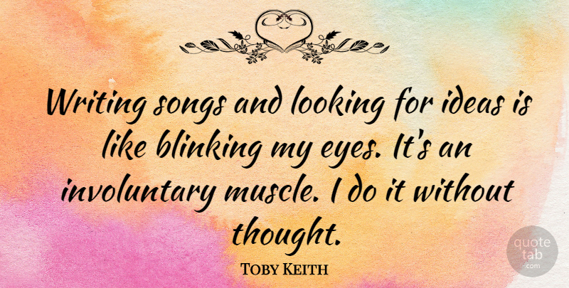 Toby Keith Quote About Song, Eye, Writing: Writing Songs And Looking For...