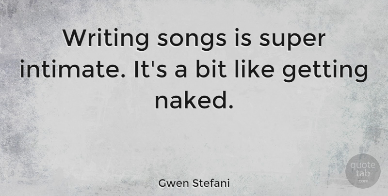 Gwen Stefani Quote About Song, Writing, Naked: Writing Songs Is Super Intimate...