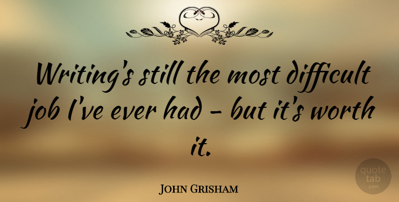 John Grisham Quote About Jobs, Writing, Difficult: Writings Still The Most Difficult...