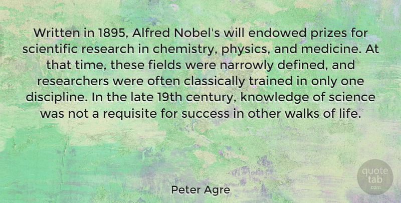 Peter Agre Quote About Fields, Knowledge, Late, Life, Prizes: Written In 1895 Alfred Nobels...