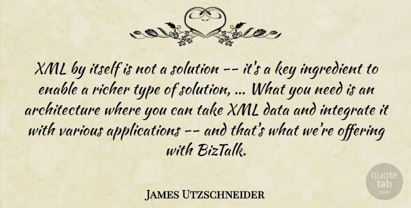 James Utzschneider Quote About Architecture, Data, Enable, Ingredient, Integrate: Xml By Itself Is Not...