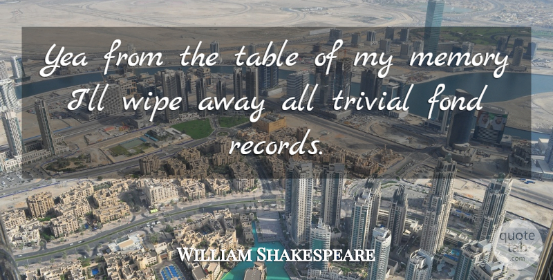 William Shakespeare Quote About Memories, Tables, Records: Yea From The Table Of...