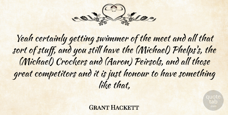 Grant Hackett Quote About Certainly, Great, Honour, Meet, Sort: Yeah Certainly Getting Swimmer Of...