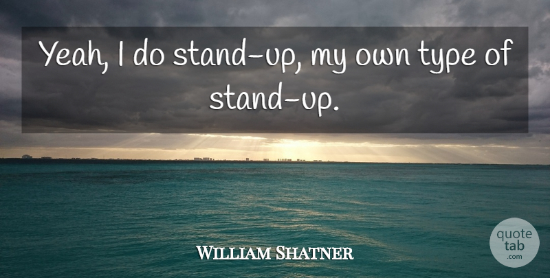William Shatner Quote About Type, Yeah, My Own: Yeah I Do Stand Up...