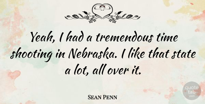 Sean Penn Quote About Nebraska, Shooting, Yeah: Yeah I Had A Tremendous...