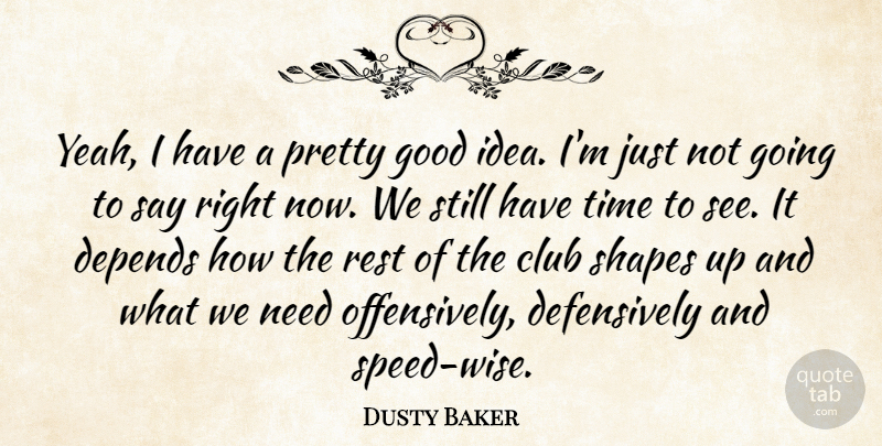 Dusty Baker Quote About Club, Depends, Good, Rest, Shapes: Yeah I Have A Pretty...