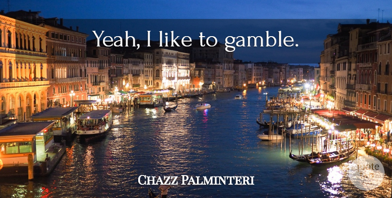 Chazz Palminteri Quote About Yeah, Gamble: Yeah I Like To Gamble...