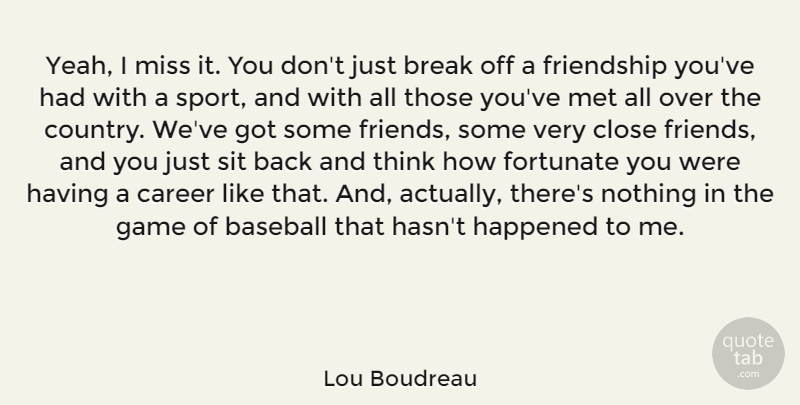Lou Boudreau Quote About Break, Career, Close, Fortunate, Friendship: Yeah I Miss It You...