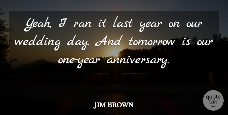 Jim Brown Quote About Last, Ran, Tomorrow, Wedding, Year: Yeah I Ran It Last...
