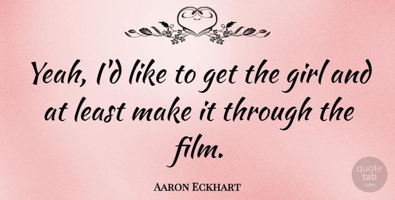 Aaron Eckhart Quote About Girl, Film, Yeah: Yeah Id Like To Get...