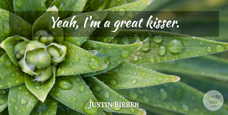 Justin Bieber Quote About Yeah: Yeah Im A Great Kisser...
